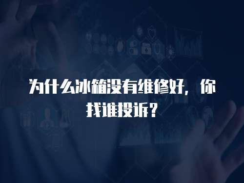 為什么冰箱沒有維修好，你找誰投訴？