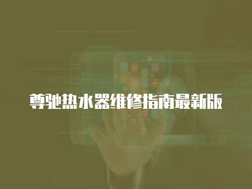 尊馳熱水器維修指南最新版