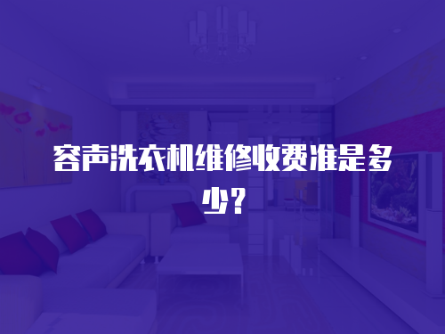 容聲洗衣機(jī)維修收費(fèi)準(zhǔn)是多少？