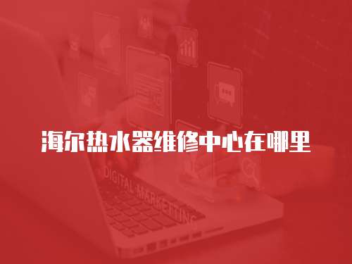 海爾熱水器維修中心在哪里
