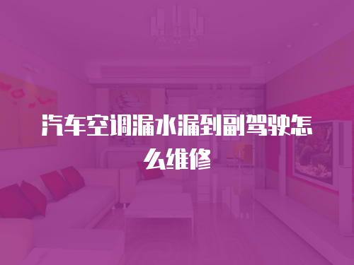 汽車空調漏水漏到副駕駛怎么維修