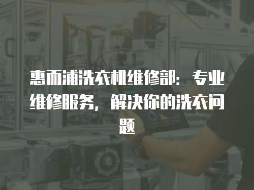 惠而浦洗衣機維修部：專業維修服務，解決你的洗衣問題