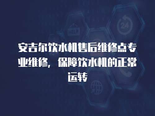 安吉爾飲水機售后維修點專業維修，保障飲水機的正常運轉
