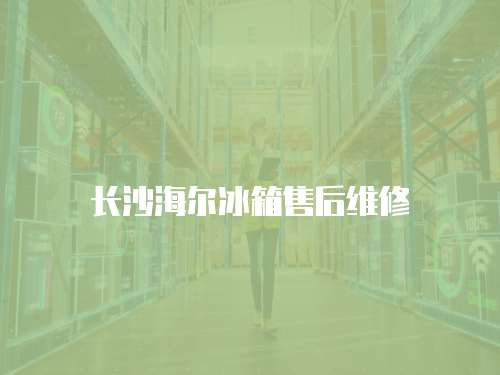 長沙海爾冰箱售后維修