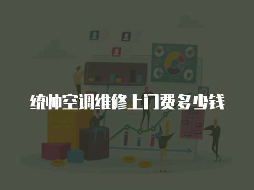 統帥空調維修上門費多少錢