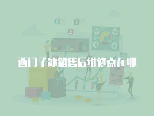 西門子冰箱售后維修點(diǎn)在哪
