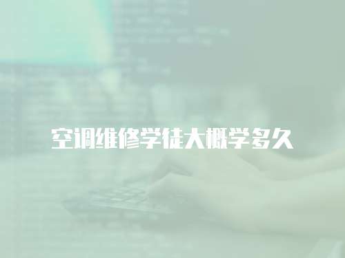 空調(diào)維修學(xué)徒大概學(xué)多久