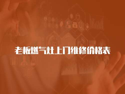 老板燃氣灶上門維修價格表