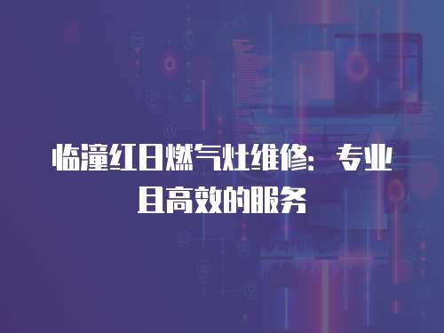 臨潼紅日燃氣灶維修：專業且高效的服務