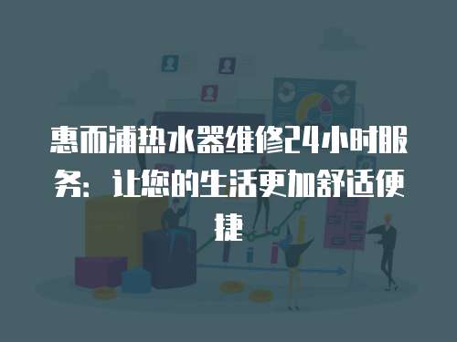 惠而浦熱水器維修24小時服務：讓您的生活更加舒適便捷