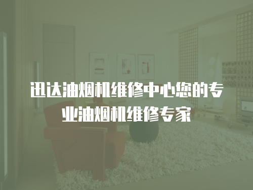 迅達油煙機維修中心您的專業油煙機維修專家