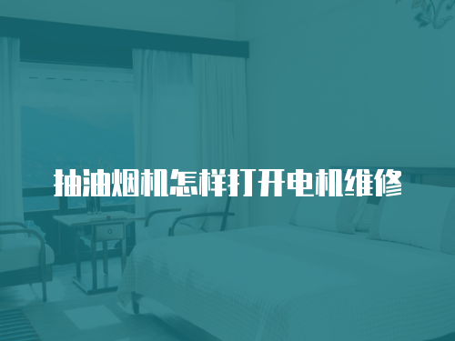 抽油煙機怎樣打開電機維修