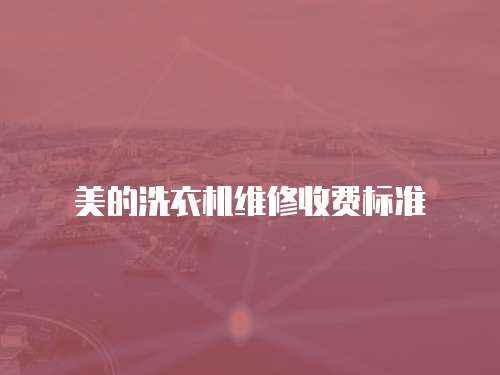美的洗衣機(jī)維修收費(fèi)標(biāo)準(zhǔn)
