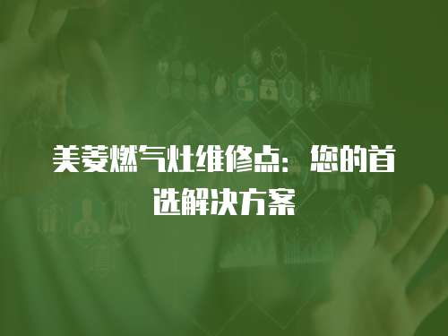 美菱燃氣灶維修點：您的首選解決方案