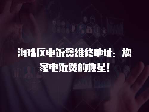 海珠區電飯煲維修地址：您家電飯煲的救星！