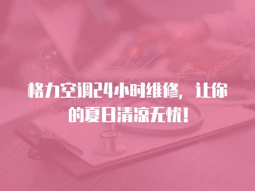 格力空調(diào)24小時維修，讓你的夏日清涼無憂！