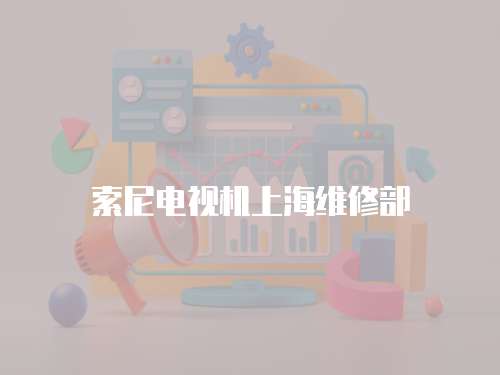 索尼電視機(jī)上海維修部