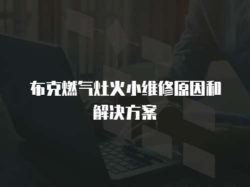 布克燃氣灶火小維修原因和解決方案