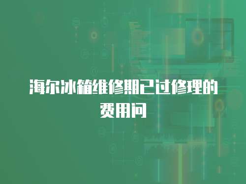 海爾冰箱維修期已過修理的費(fèi)用問