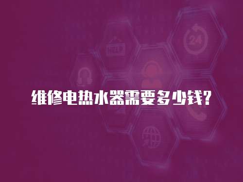 維修電熱水器需要多少錢？