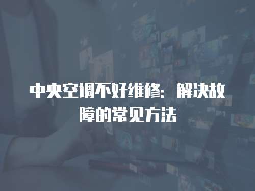 中央空調不好維修：解決故障的常見方法