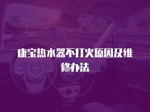 康寶熱水器不打火原因及維修辦法