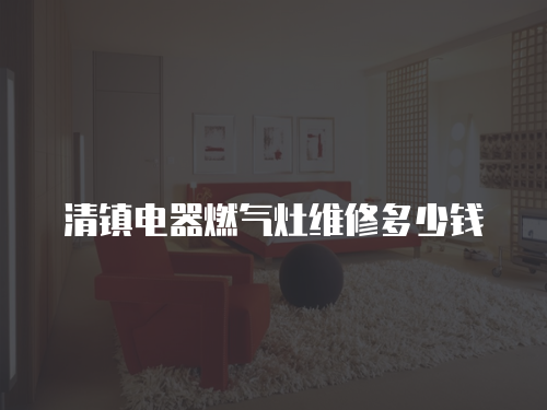 清鎮電器燃氣灶維修多少錢