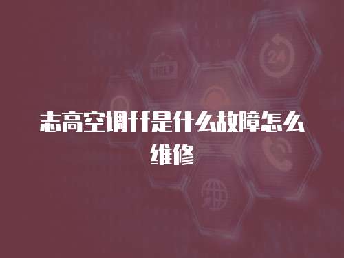 志高空調(diào)ff是什么故障怎么維修