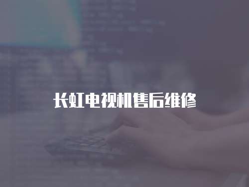 長虹電視機售后維修