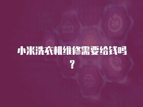 小米洗衣機(jī)維修需要給錢嗎？