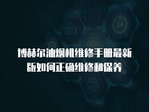 博赫爾油煙機(jī)維修手冊最新版如何正確維修和保養(yǎng)