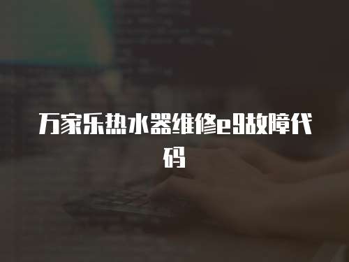 萬家樂熱水器維修e9故障代碼