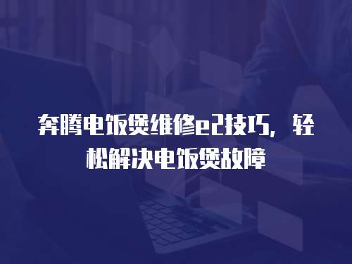 奔騰電飯煲維修e2技巧，輕松解決電飯煲故障