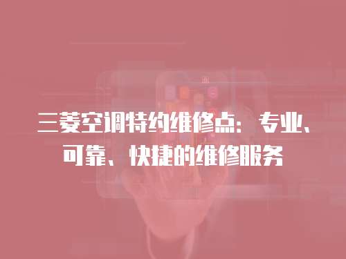 三菱空調(diào)特約維修點(diǎn)：專業(yè)、可靠、快捷的維修服務(wù)
