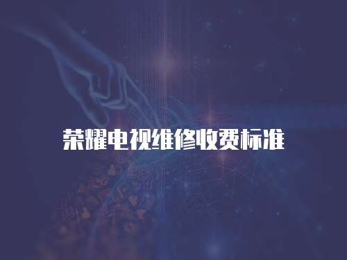 榮耀電視維修收費(fèi)標(biāo)準(zhǔn)