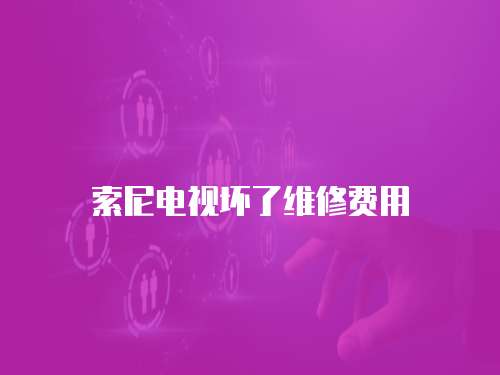 索尼電視壞了維修費用