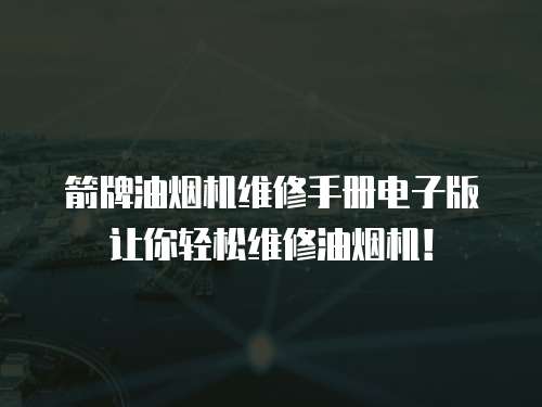 箭牌油煙機維修手冊電子版讓你輕松維修油煙機！