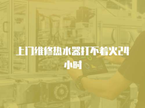 上門維修熱水器打不著火24小時