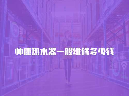 帥康熱水器一般維修多少錢