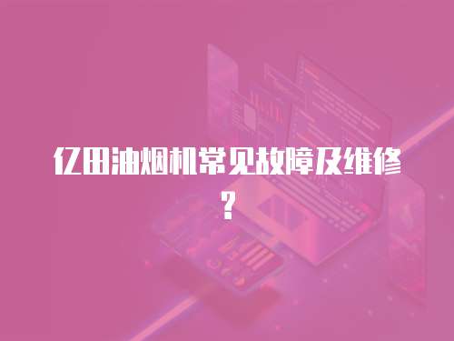 億田油煙機常見故障及維修?