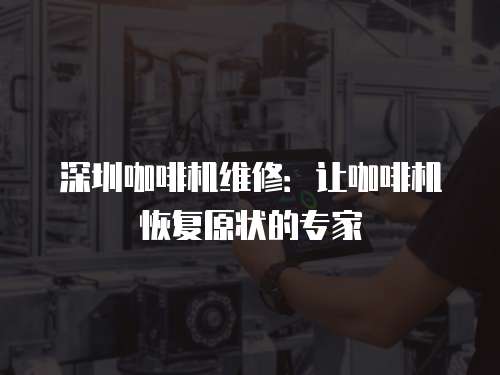 深圳咖啡機維修：讓咖啡機恢復原狀的專家