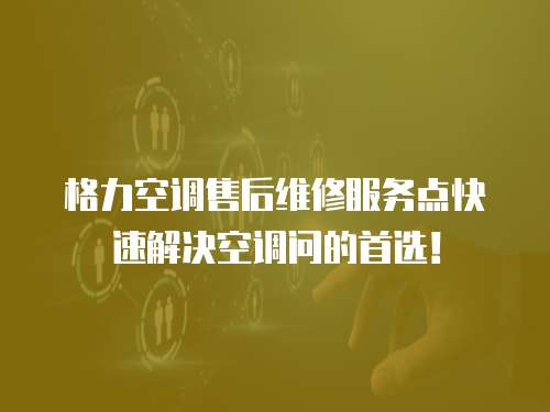 格力空調售后維修服務點快速解決空調問的首選！