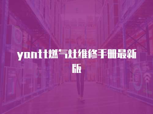 yantt燃?xì)庠罹S修手冊(cè)最新版