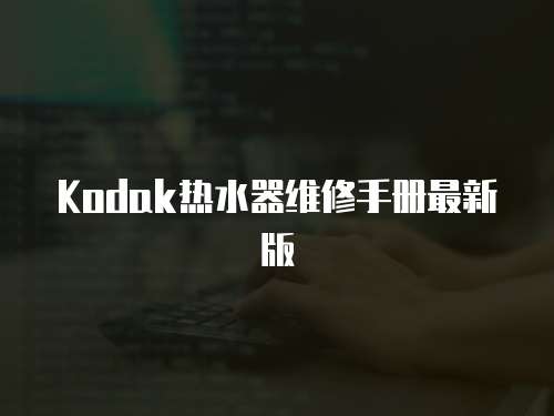 Kodak熱水器維修手冊(cè)最新版