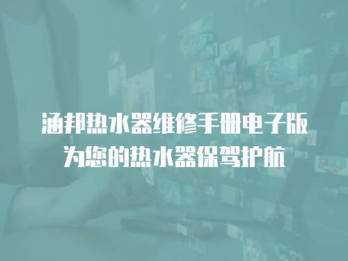 涵邦熱水器維修手冊(cè)電子版為您的熱水器保駕護(hù)航