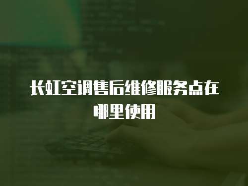 長虹空調售后維修服務點在哪里使用