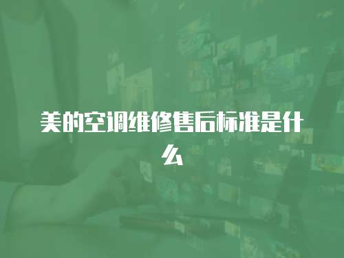 美的空調(diào)維修售后標(biāo)準(zhǔn)是什么