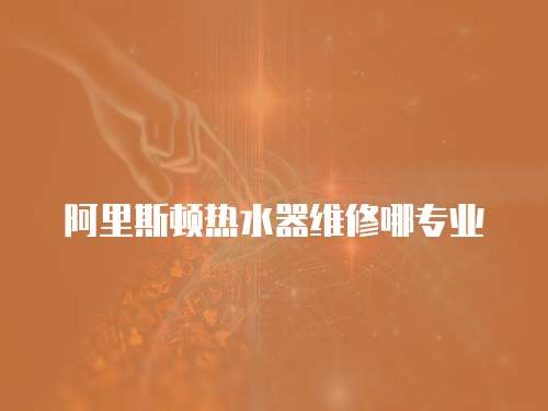 阿里斯頓熱水器維修哪專業