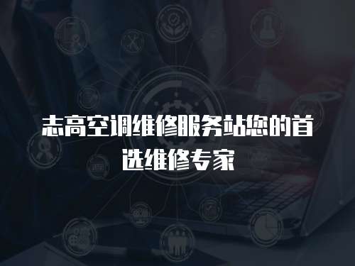 志高空調維修服務站您的首選維修專家