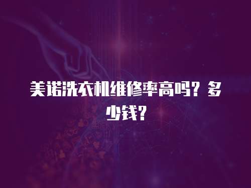 美諾洗衣機維修率高嗎？多少錢？